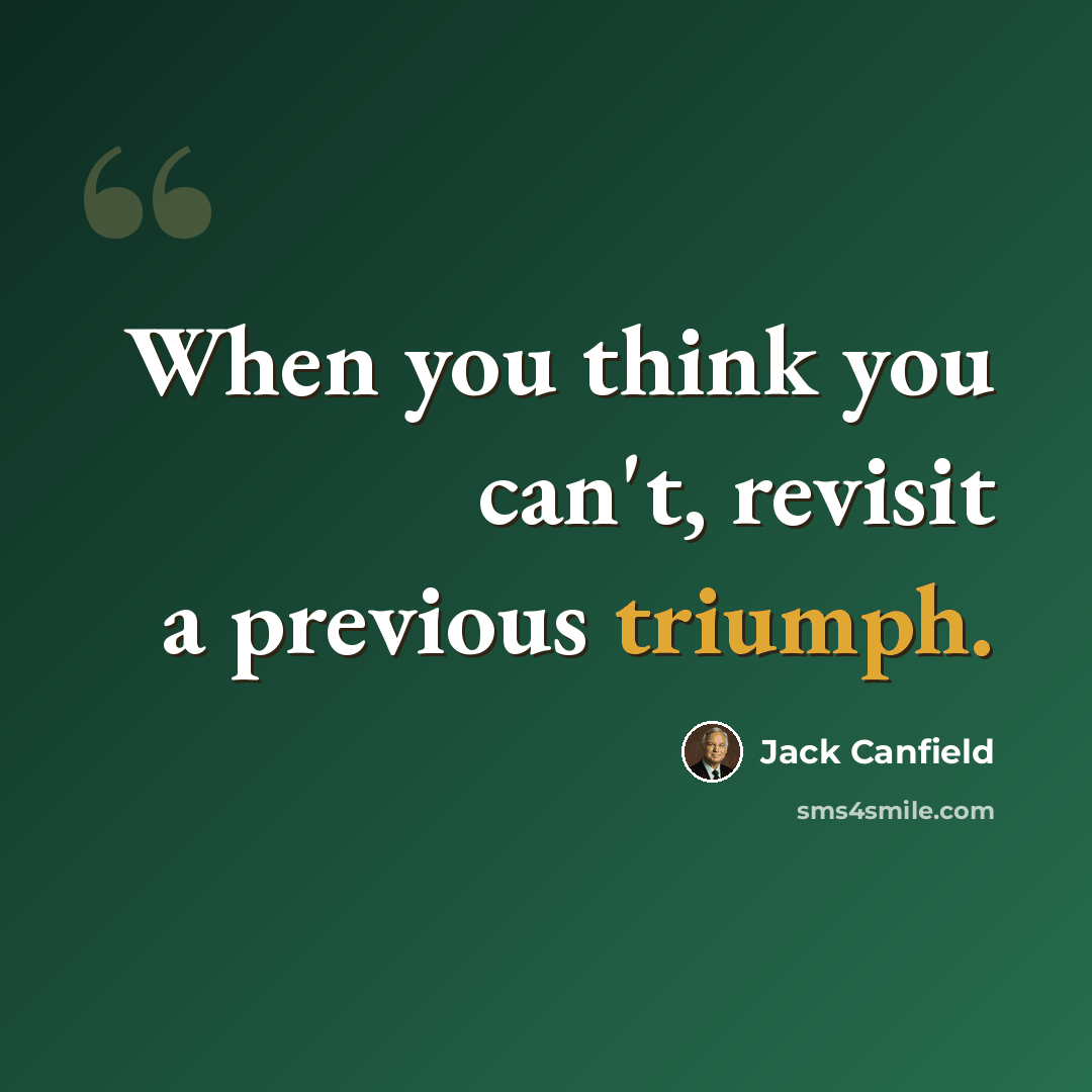 “When you think you can't, revisit a previous triumph.” quote by Jack Canfield