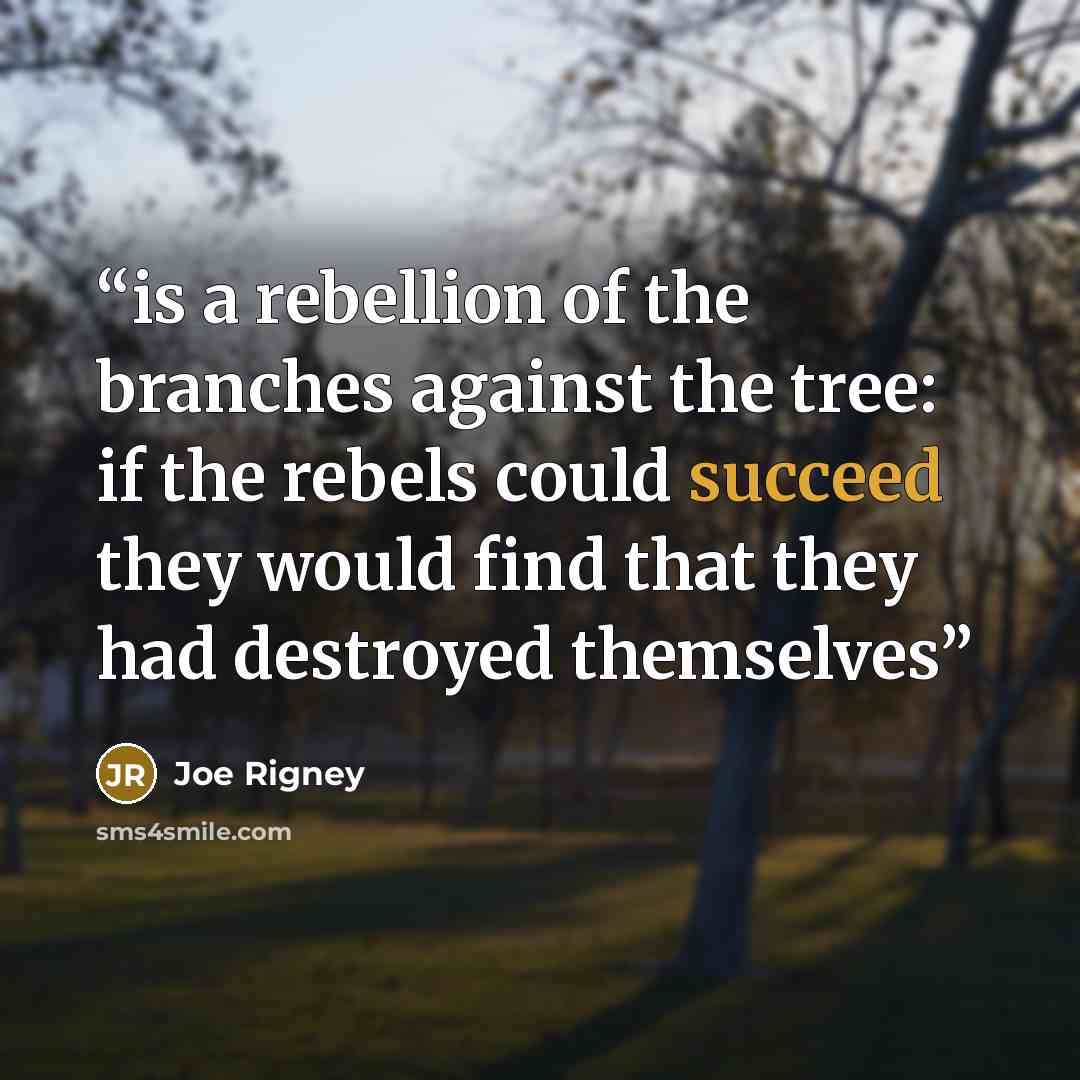 “is a rebellion of the branches against the tree: if the rebels could succeed they would find that they had destroyed themselves” quote by Joe Rigney