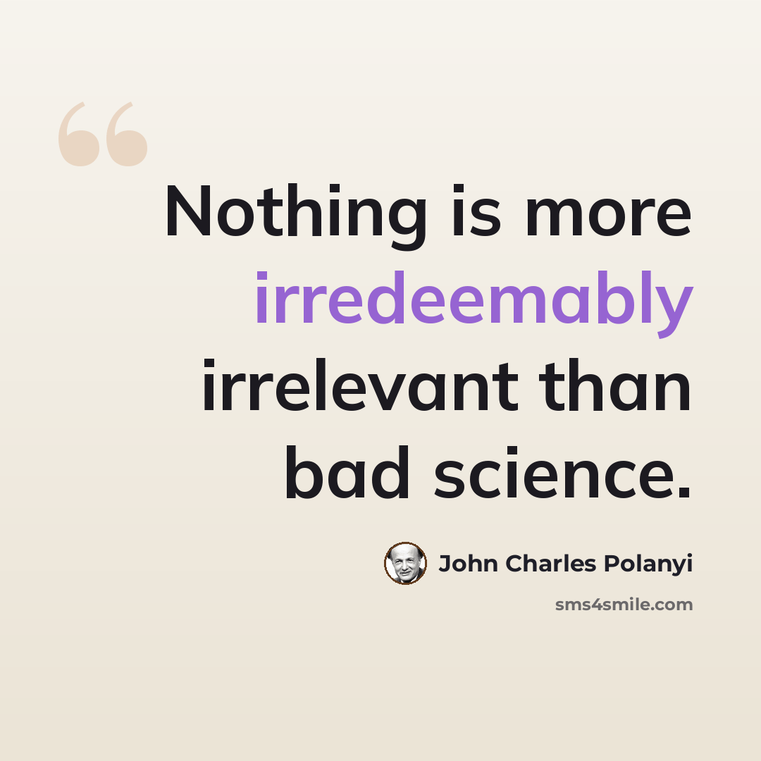 “Nothing is more irredeemably irrelevant than bad science.” quote by John Charles Polanyi