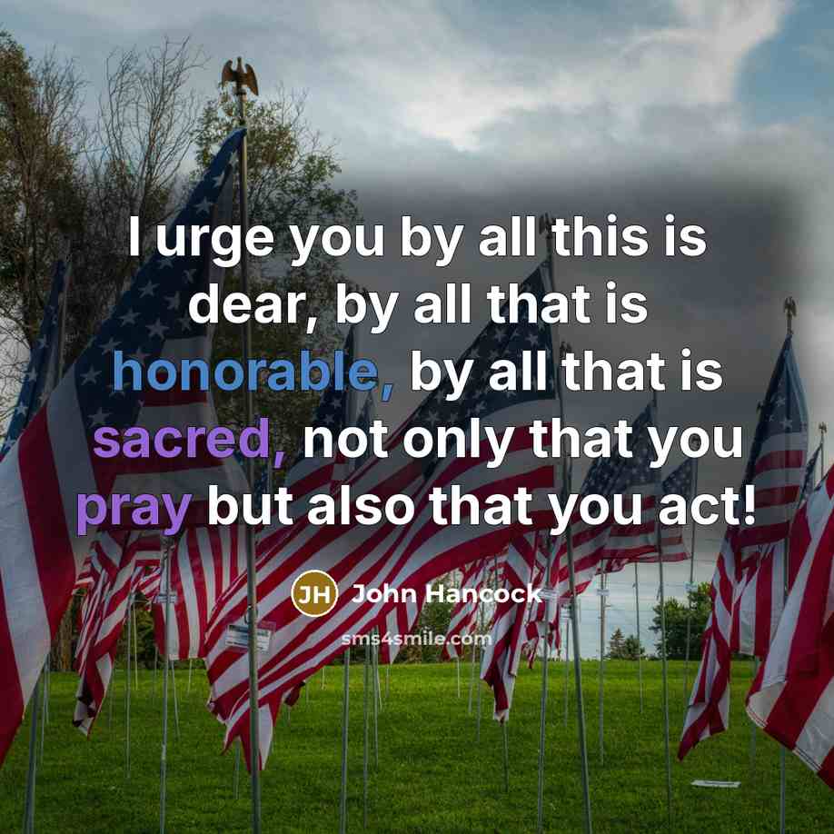 “I urge you by all this is dear, by all that is honorable, by all that is sacred, not only that you pray but also that you act!” quote by John Hancock