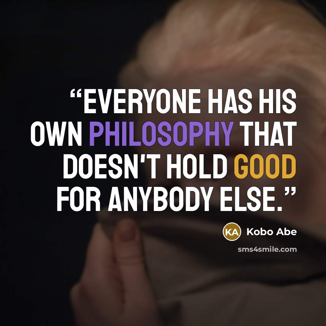 “Everyone has his own philosophy that doesn't hold good for anybody else.” quote by Kōbō Abe