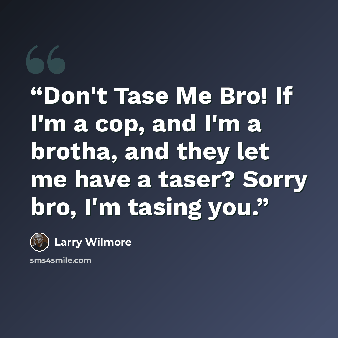 “Don't Tase Me Bro! If I'm a cop, and I'm a brotha, and they let me have a taser? Sorry bro, I'm tasing you.” quote by Larry Wilmore