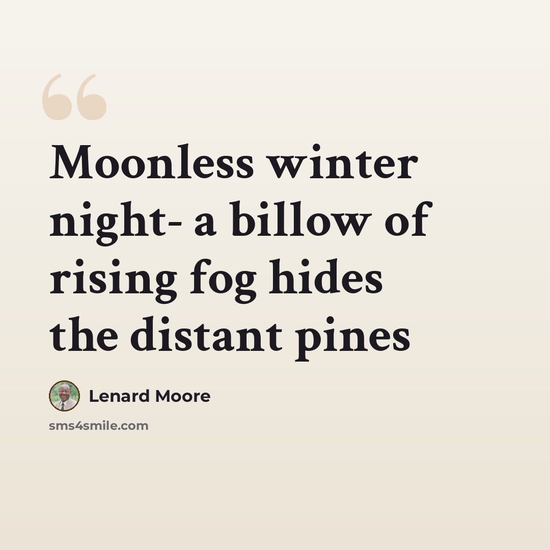 “Moonless winter night- a billow of rising fog hides the distant pines” quote by Lenard Moore