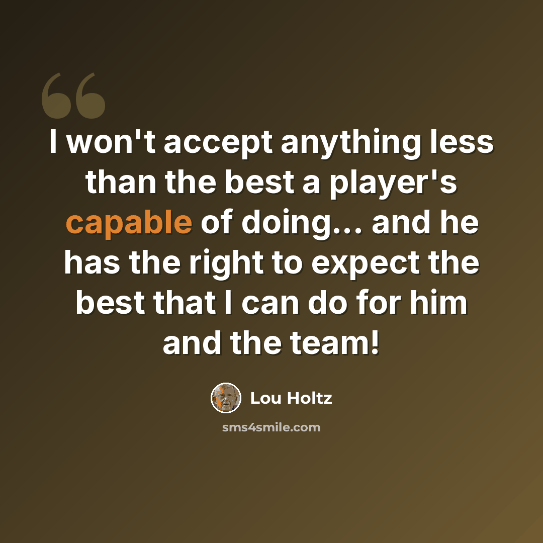 “I won't accept anything less than the best a player's capable of doing... and he has the right to expect the best that I can do for him and the team!” quote by Lou Holtz