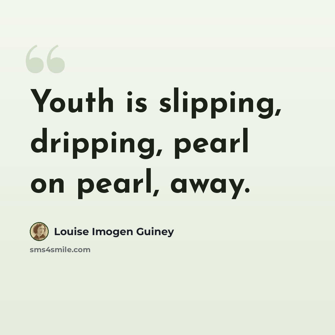 “Youth is slipping, dripping, pearl on pearl, away.” quote by Louise Imogen Guiney