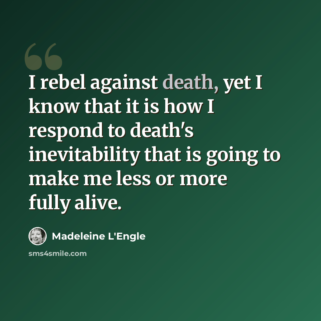 “I rebel against death, yet I know that it is how I respond to death's inevitability that is going to make me less or more fully alive.” quote by Madeleine L'Engle