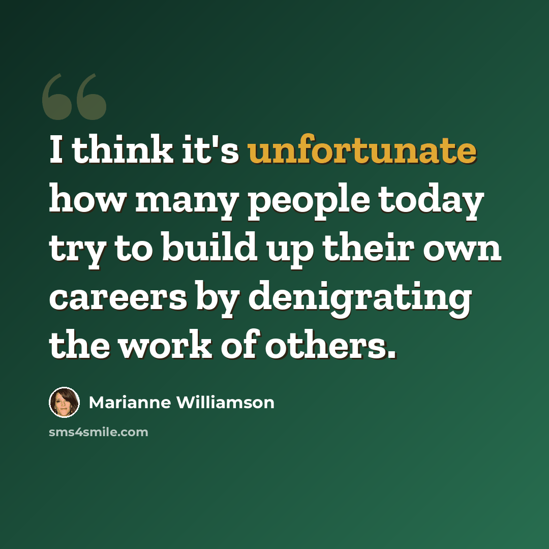 “I think it's unfortunate how many people today try to build up their own careers by denigrating the work of others.” quote by Marianne Williamson