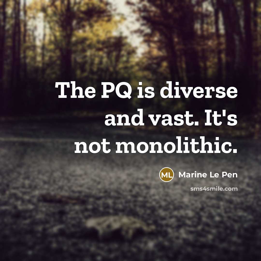“The PQ is diverse and vast. It's not monolithic.” quote by Marine Le Pen