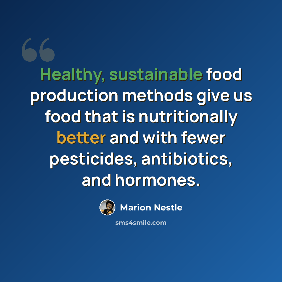 “Healthy, sustainable food production methods give us food that is nutritionally better and with fewer pesticides, antibiotics, and hormones.” quote by Marion Nestle