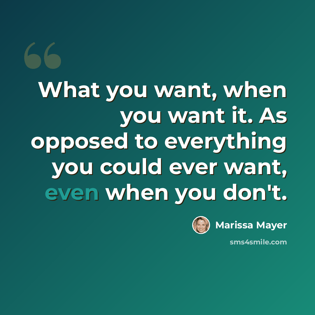 “What you want, when you want it. As opposed to everything you could ever want, even when you don't.” quote by Marissa Mayer