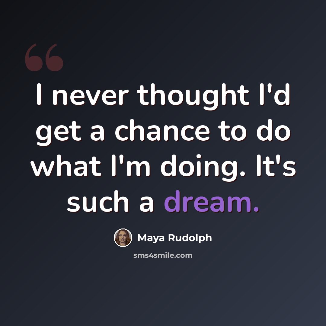 “I never thought I'd get a chance to do what I'm doing. It's such a dream.” quote by Maya Rudolph