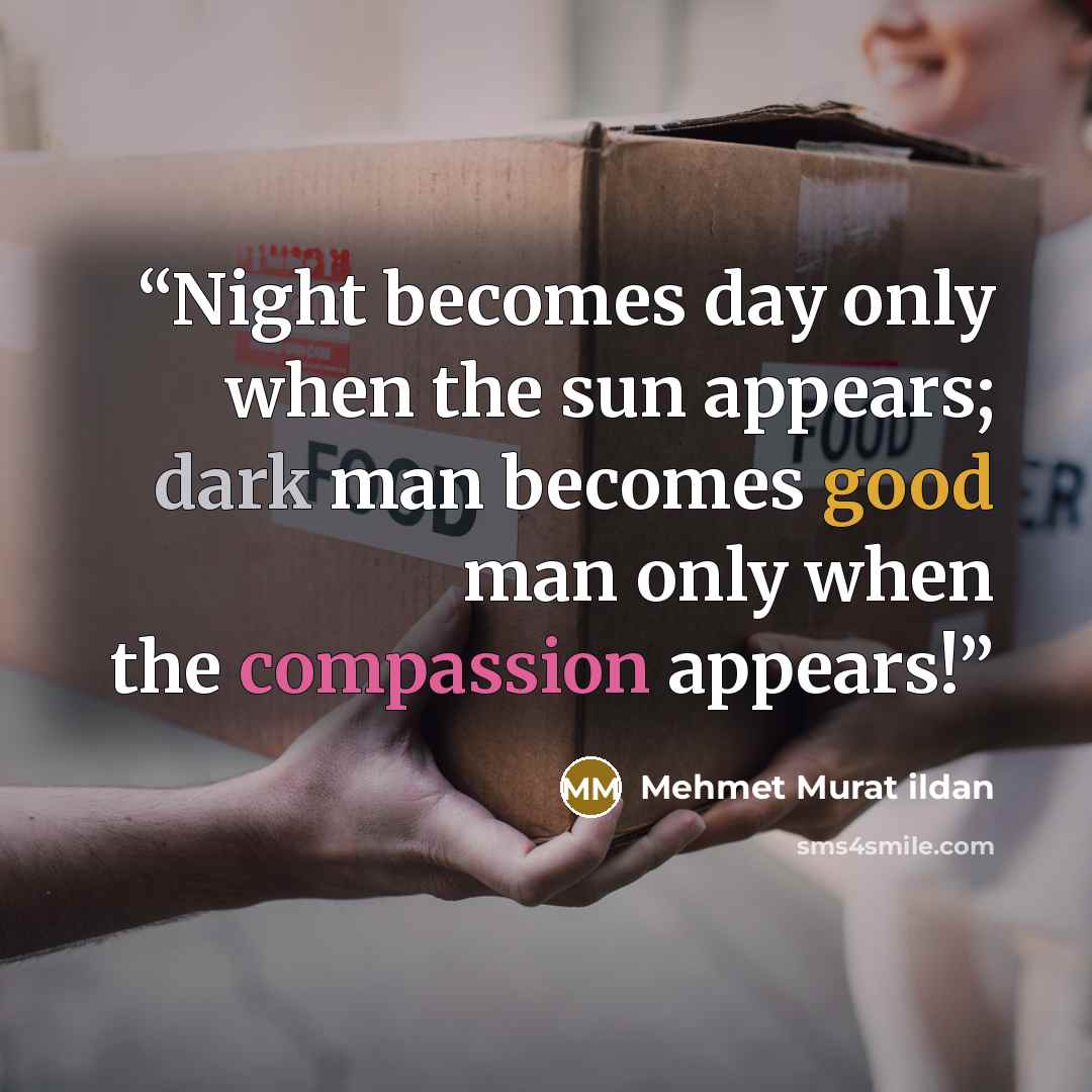 “Night becomes day only when the sun appears; dark man becomes good man only when the compassion appears!” quote by Mehmet Murat ildan