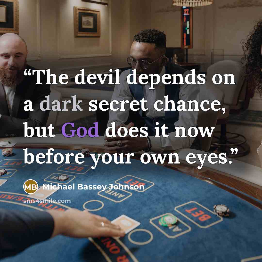 “The devil depends on a dark secret chance, but God does it now before your own eyes.” quote by Michael Bassey Johnson