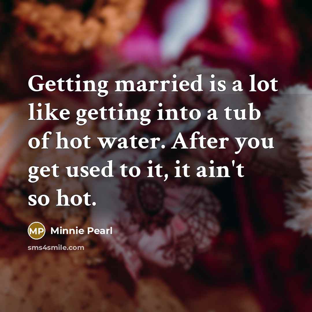 “Getting married is a lot like getting into a tub of hot water. After you get used to it, it ain't so hot.” quote by Minnie Pearl