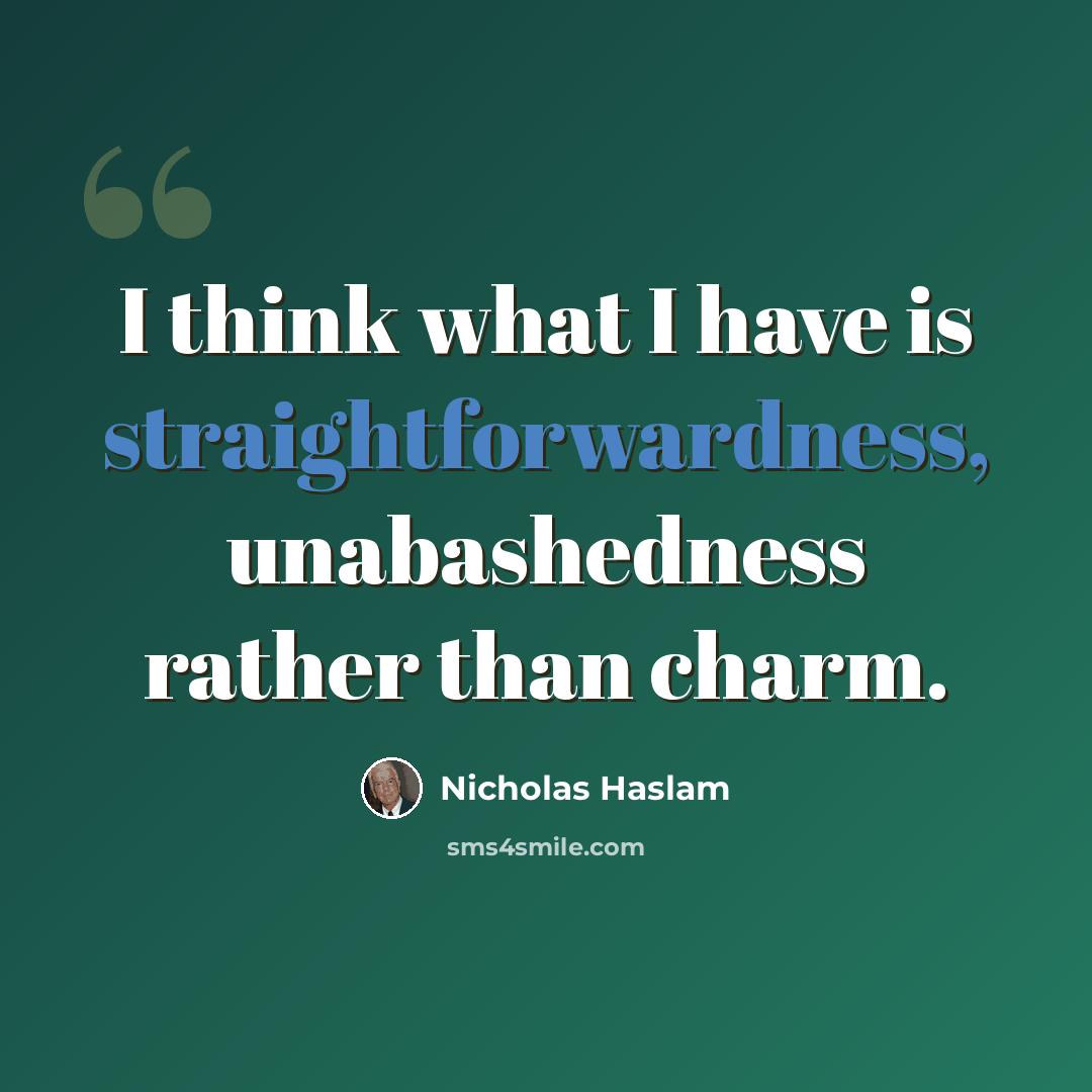 “I think what I have is straightforwardness, unabashedness rather than charm.” quote by Nicholas Haslam
