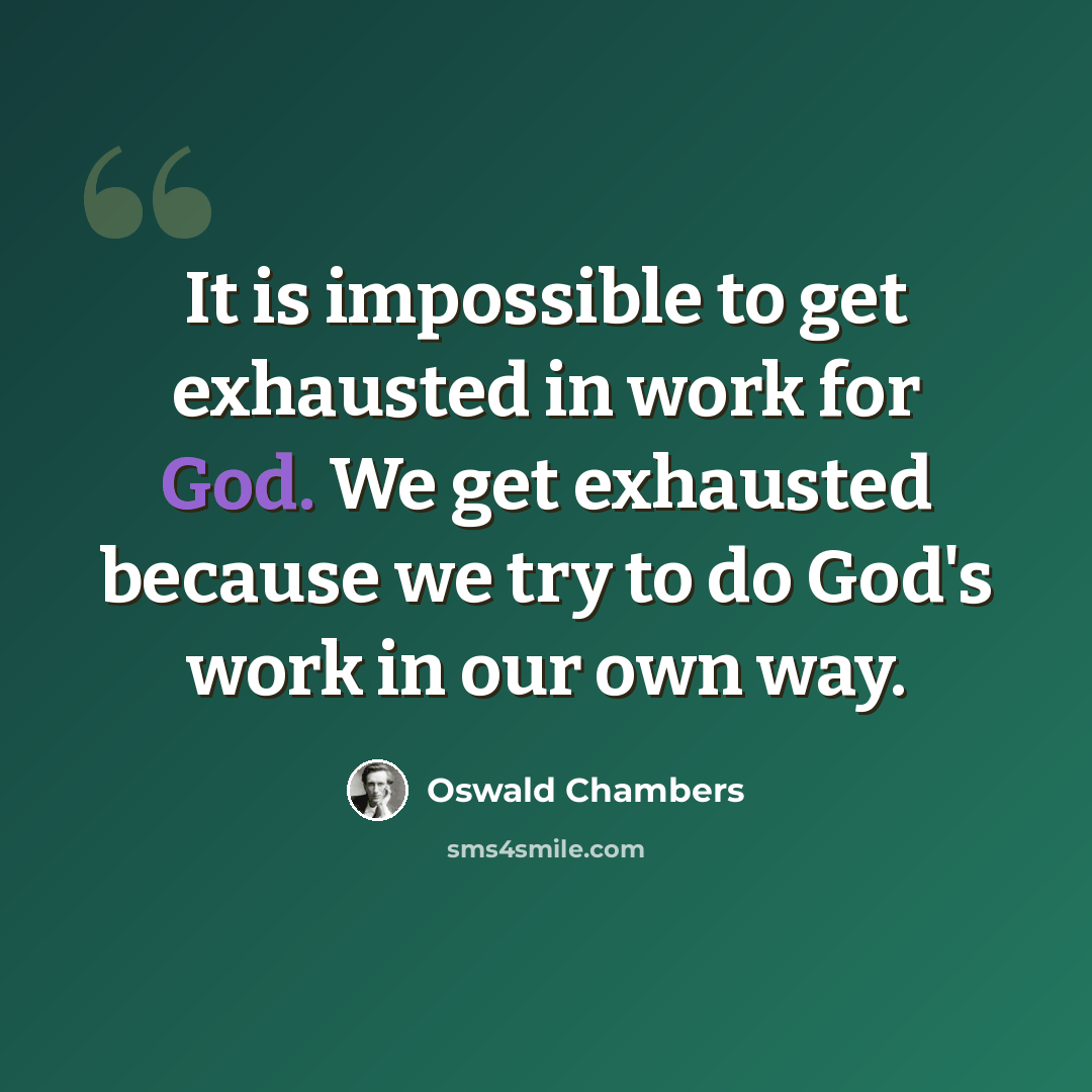 “It is impossible to get exhausted in work for God. We get exhausted because we try to do God's work in our own way.” quote by Oswald Chambers