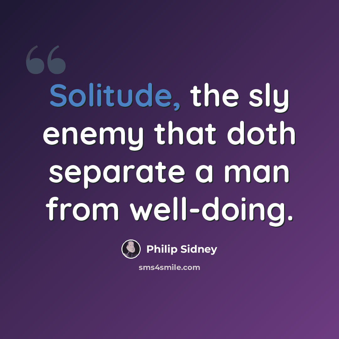 “Solitude, the sly enemy that doth separate a man from well-doing.” quote by Philip Sidney