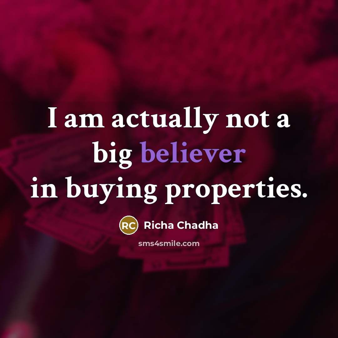 “I am actually not a big believer in buying properties.” quote by Richa Chadha