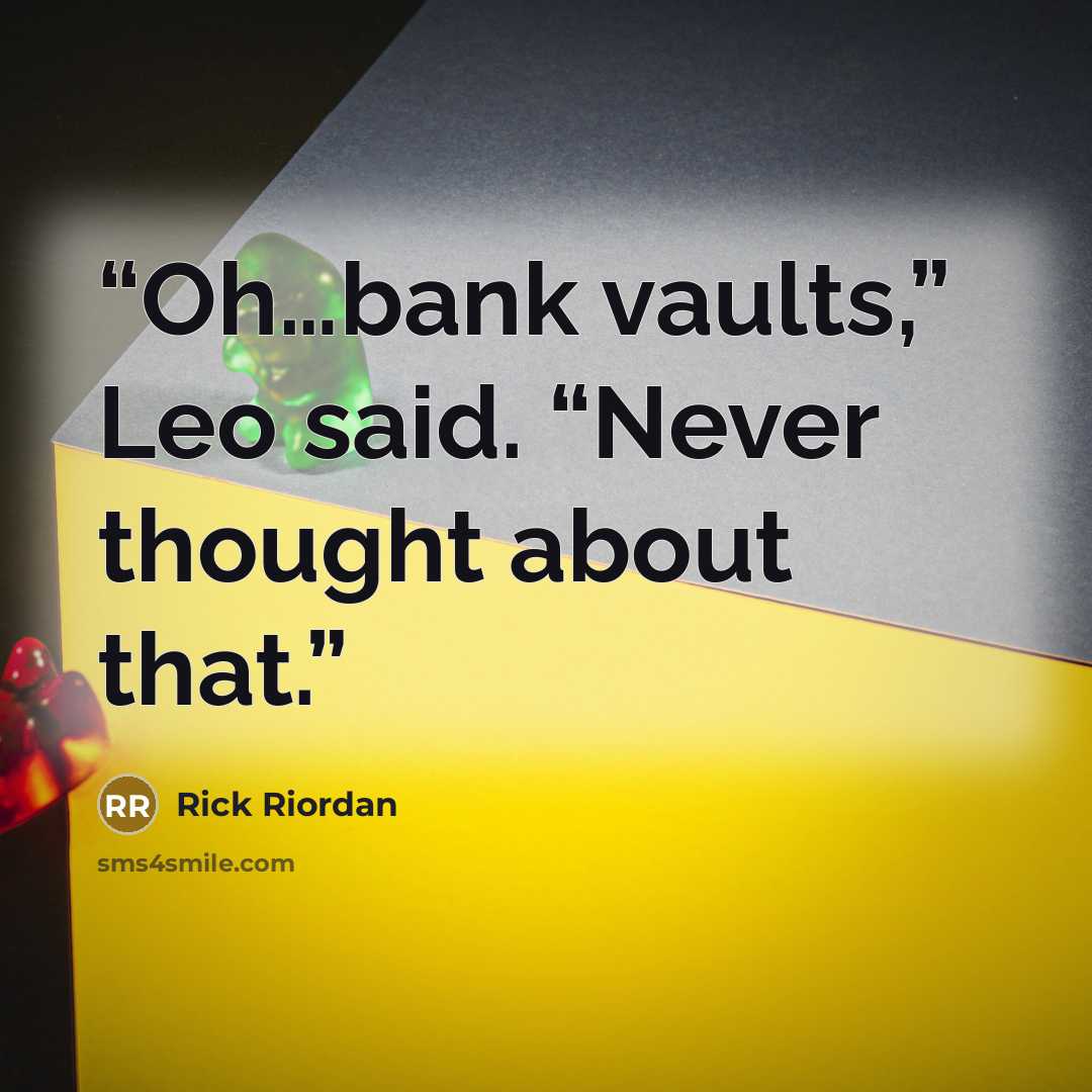 “Oh…bank vaults,” Leo said. “Never thought about that.” quote by Rick Riordan