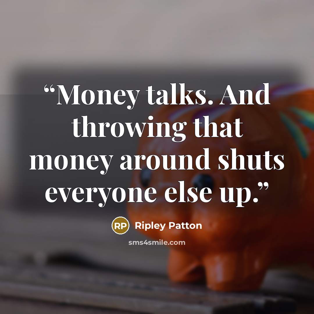 “Money talks. And throwing that money around shuts everyone else up.” quote by Ripley Patton