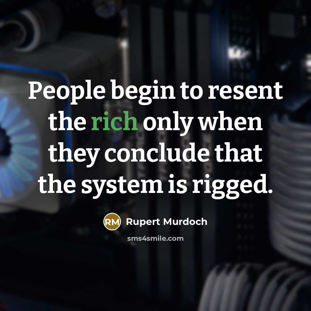 “People begin to resent the rich only when they conclude that the system is rigged.” quote by Rupert Murdoch