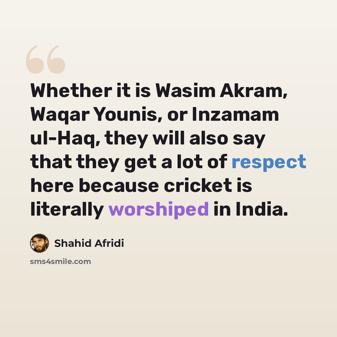 “Whether it is Wasim Akram, Waqar Younis, or Inzamam ul-Haq, they will also say that they get a lot of respect here because cricket is literally worshiped in India.” quote by Shahid Afridi