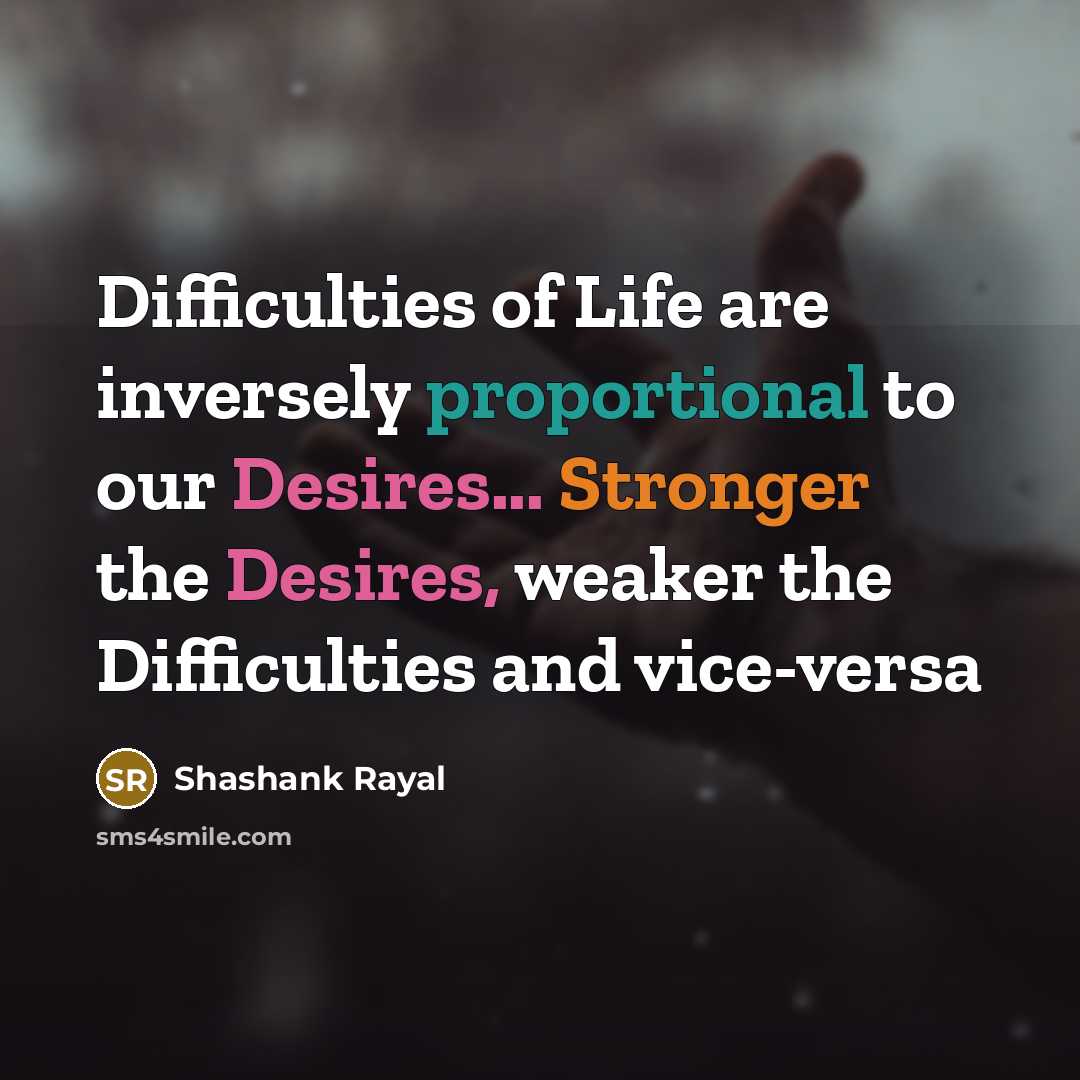 “Difficulties of Life are inversely proportional to our Desires... Stronger the Desires, weaker the Difficulties and vice-versa” quote by Shashank Rayal