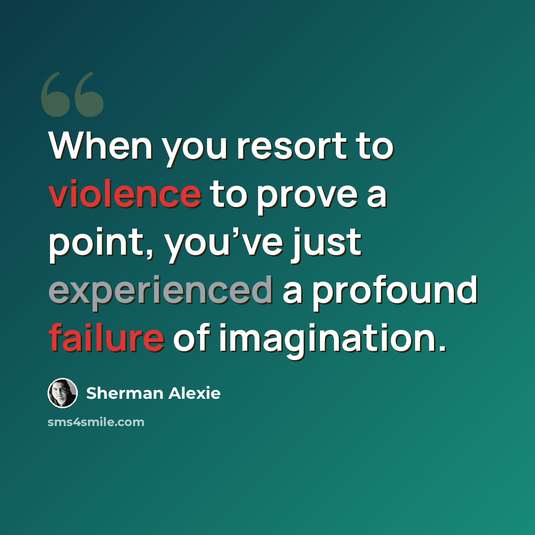 “When you resort to violence to prove a point, you’ve just experienced a profound failure of imagination.” quote by Sherman Alexie