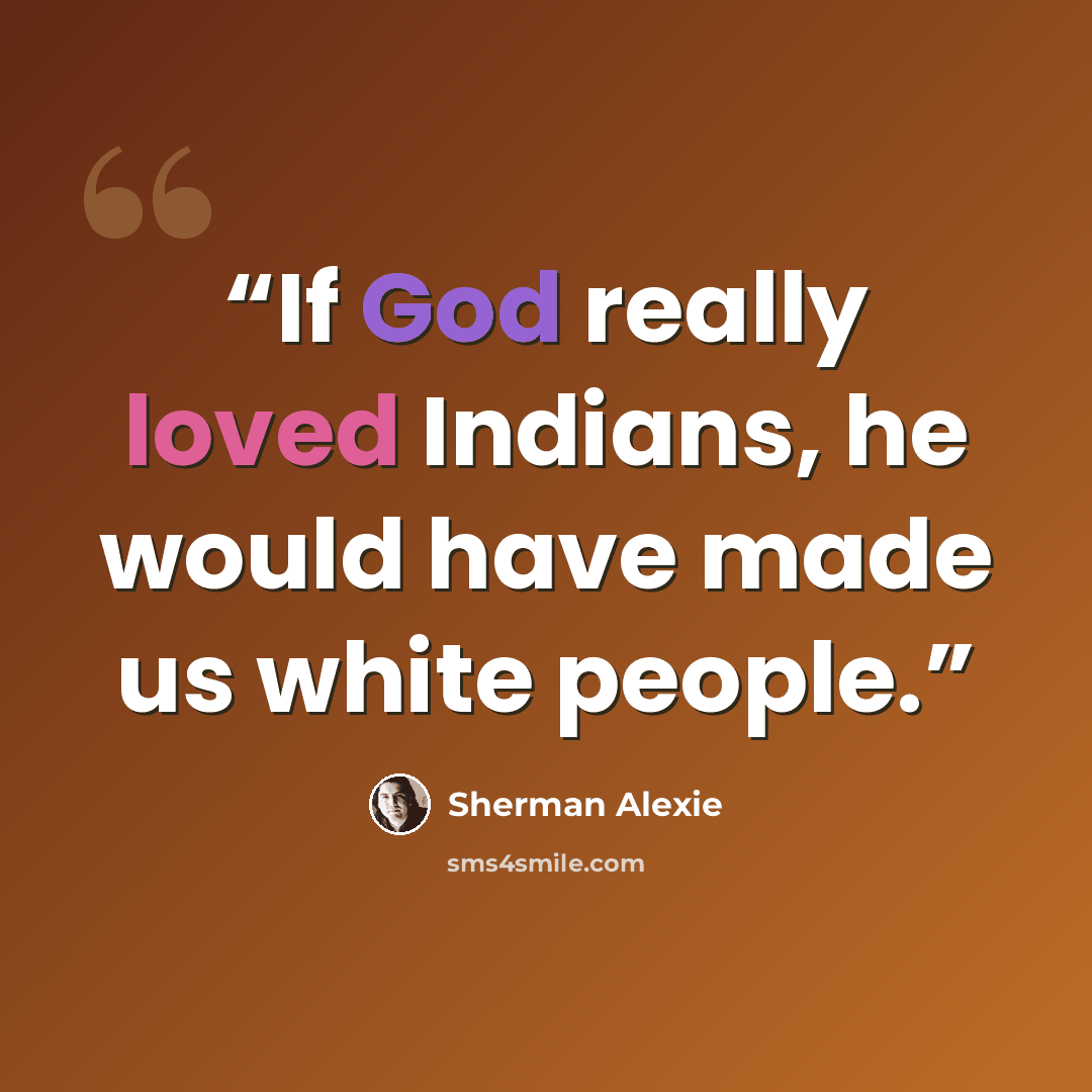 “If God really loved Indians, he would have made us white people.” quote by Sherman Alexie