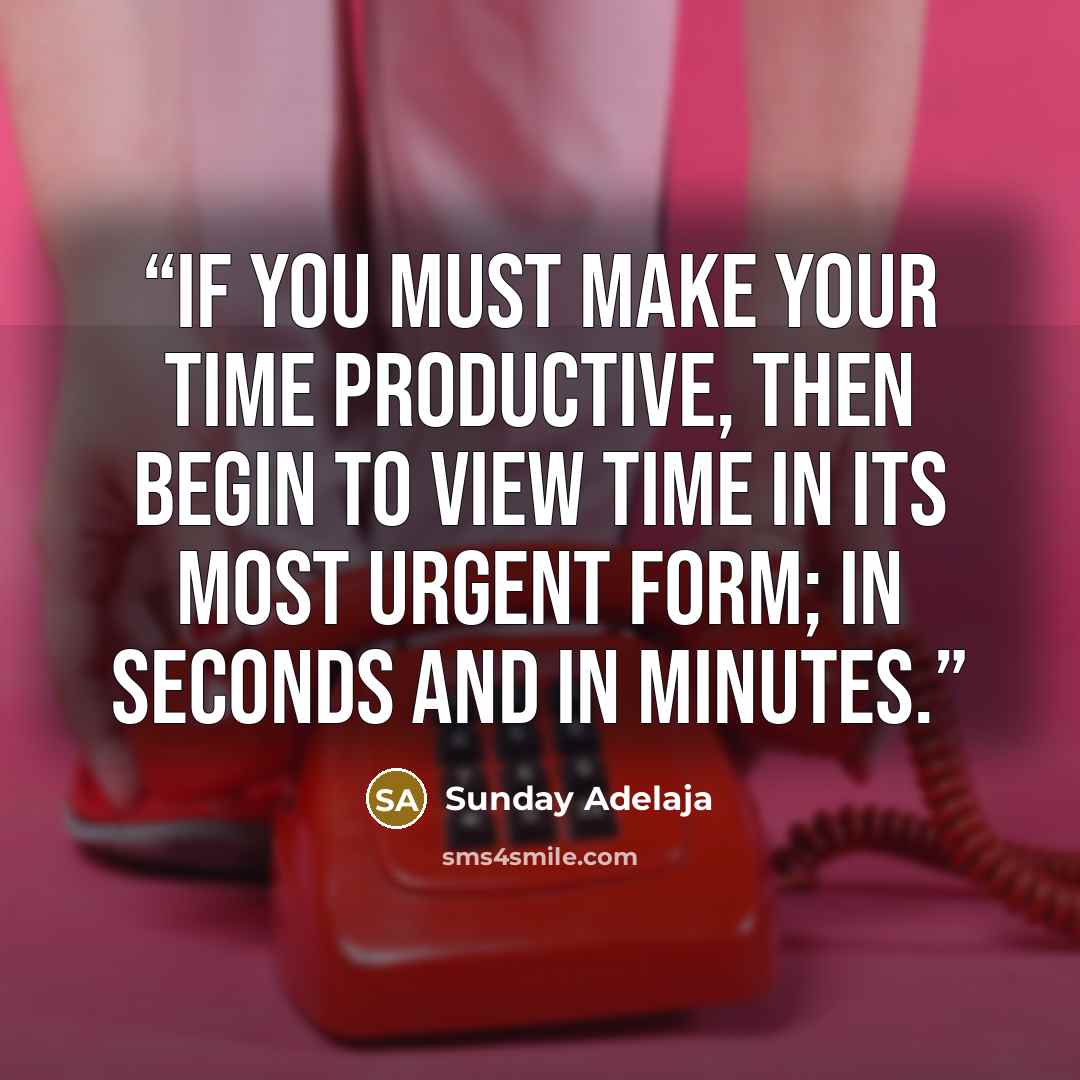 “If you must make your time productive, then begin to view time in its most urgent form; in seconds and in minutes.” quote by Sunday Adelaja