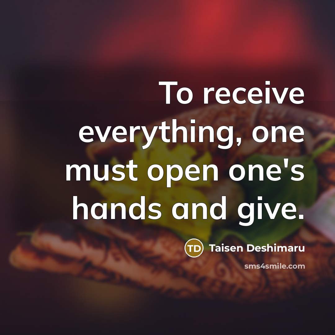 “To receive everything, one must open one's hands and give.” quote by Taisen Deshimaru