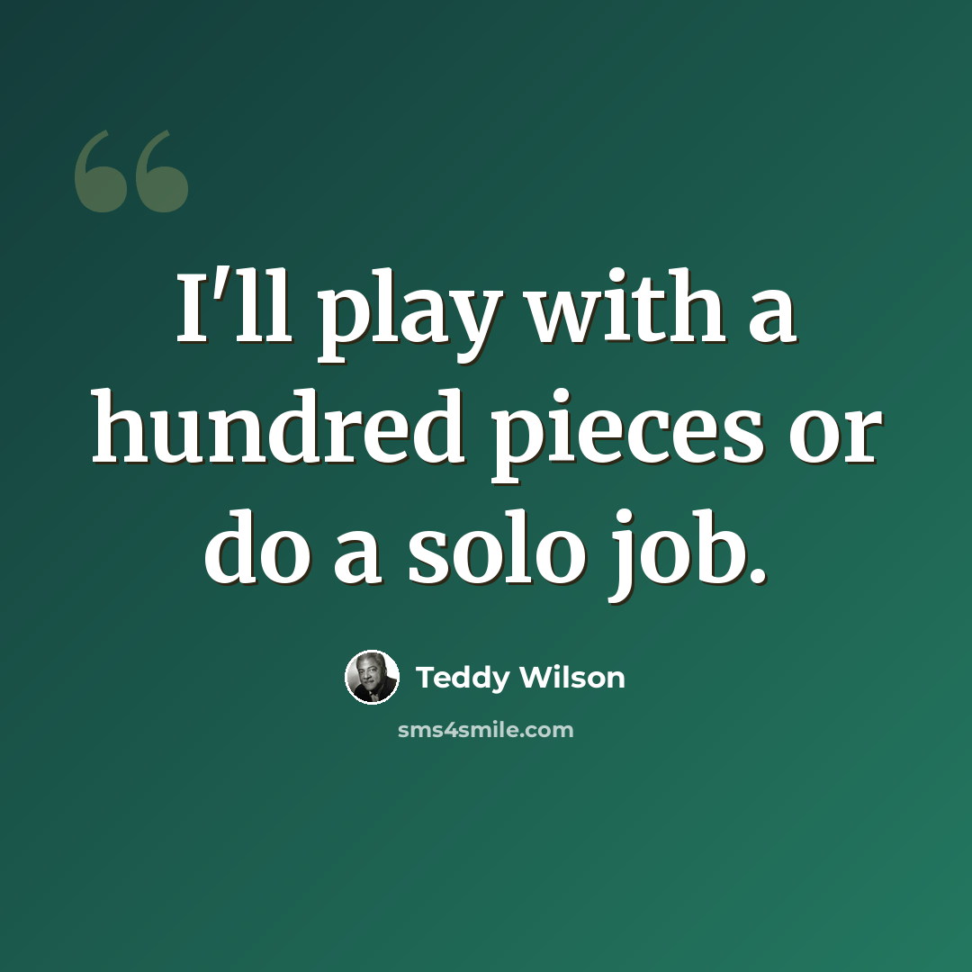 “I'll play with a hundred pieces or do a solo job.” quote by Teddy Wilson
