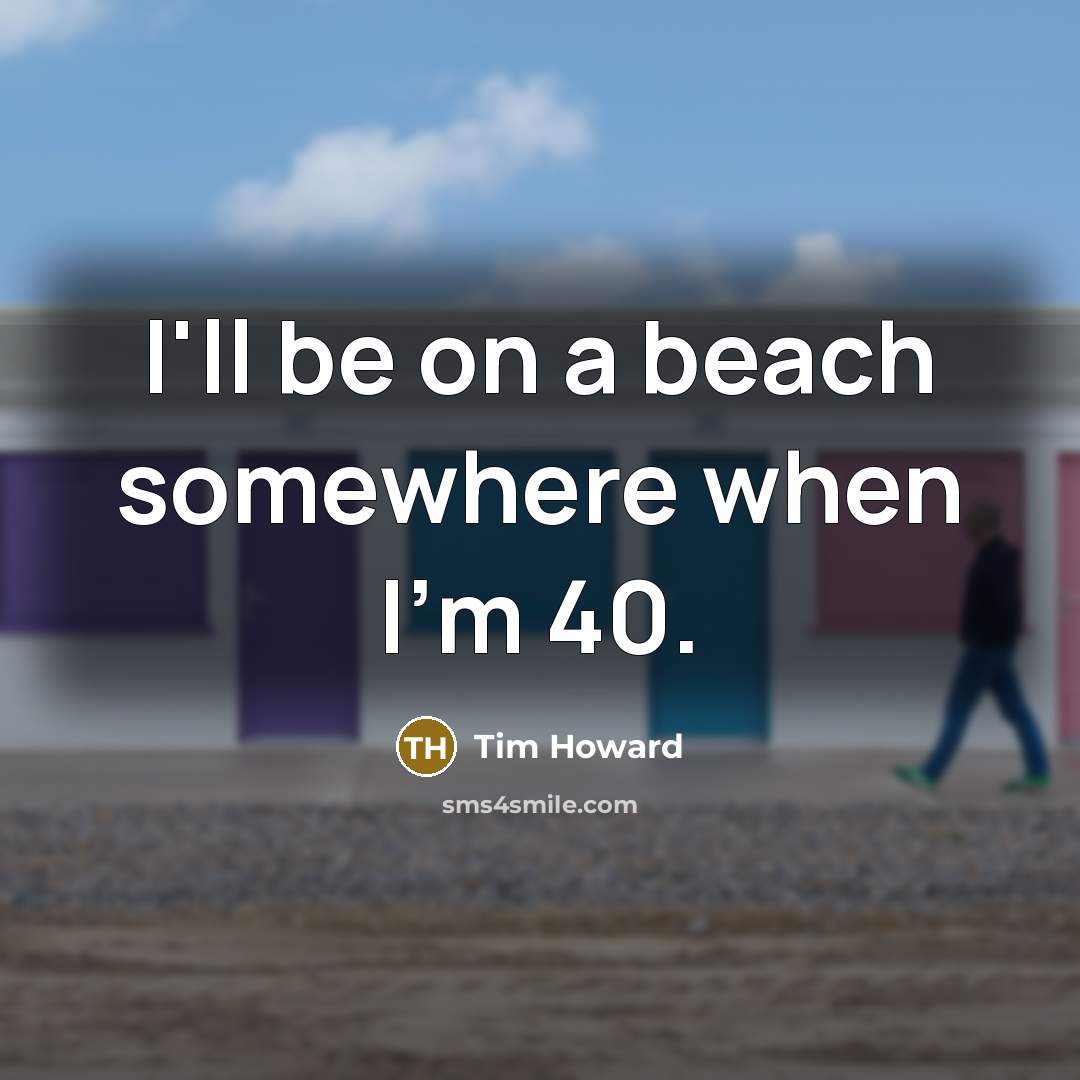 “I'll be on a beach somewhere when I'm 40.” quote by Tim Howard