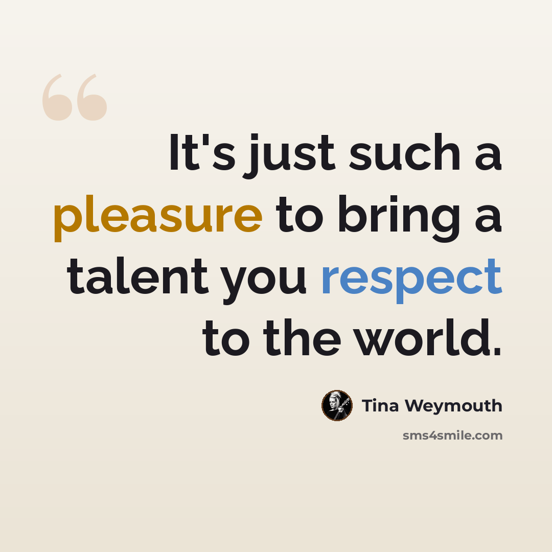 “It's just such a pleasure to bring a talent you respect to the world.” quote by Tina Weymouth