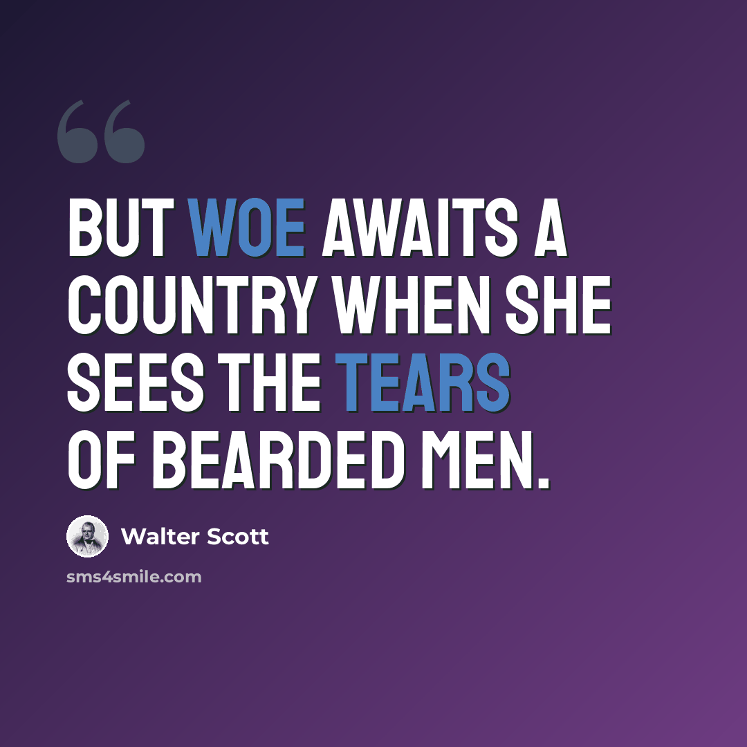 “But woe awaits a country when She sees the tears of bearded men.” quote by Walter Scott