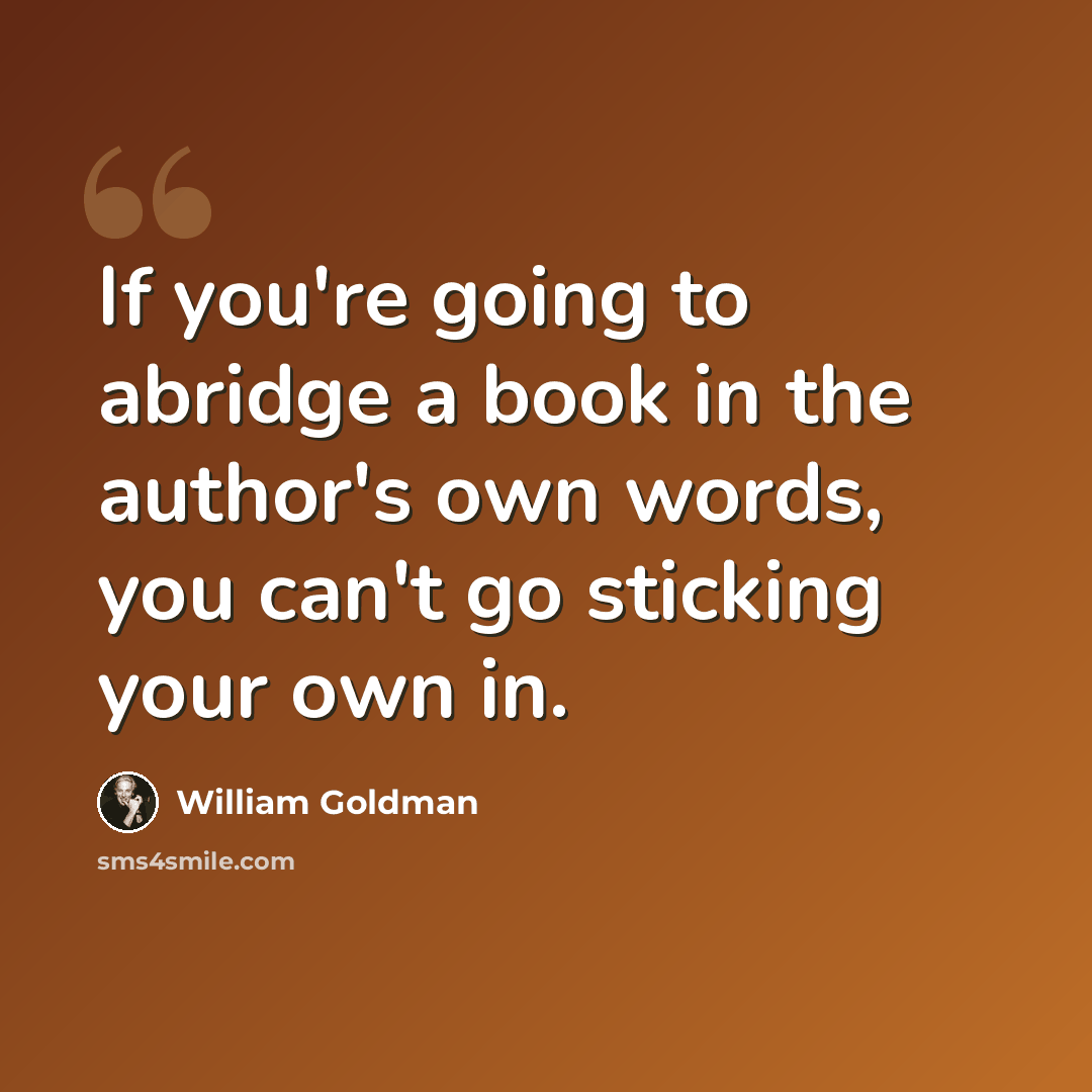 “If you're going to abridge a book in the author's own words, you can't go sticking your own in.” quote by William Goldman