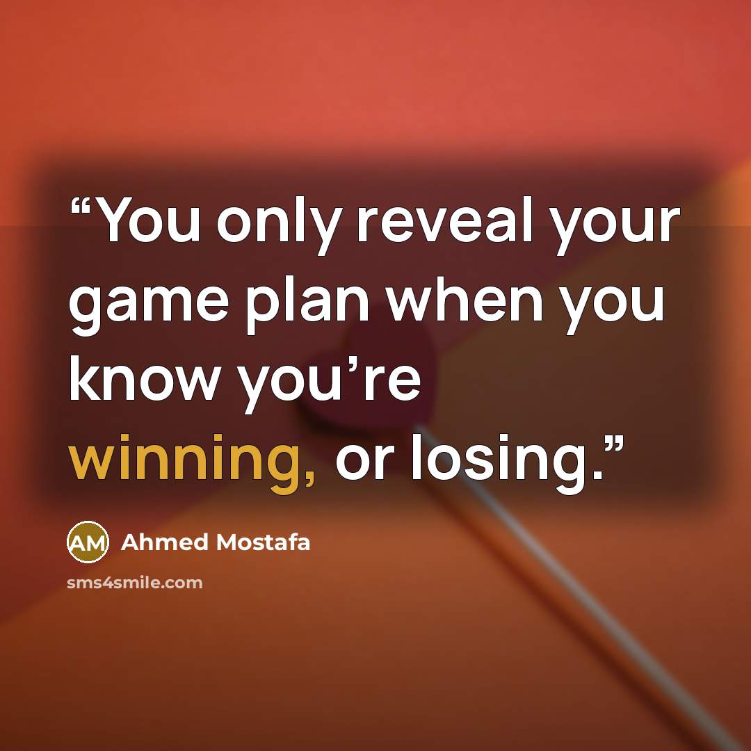 “You only reveal your game plan when you know you're winning, or losing.” quote by Ahmed Mostafa