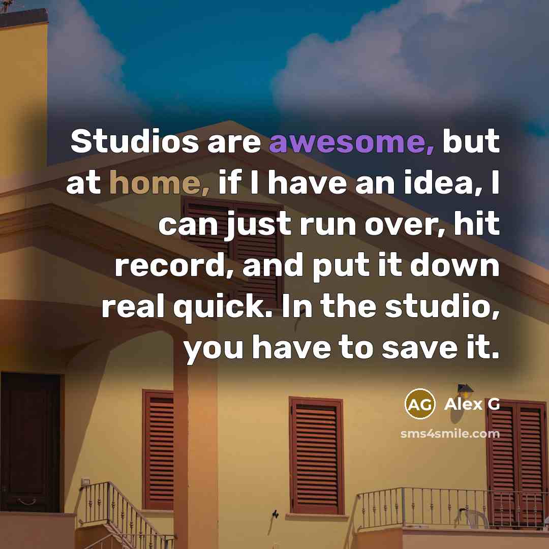 “Studios are awesome, but at home, if I have an idea, I can just run over, hit record, and put it down real quick. In the studio, you have to save it.” quote by Alex G
