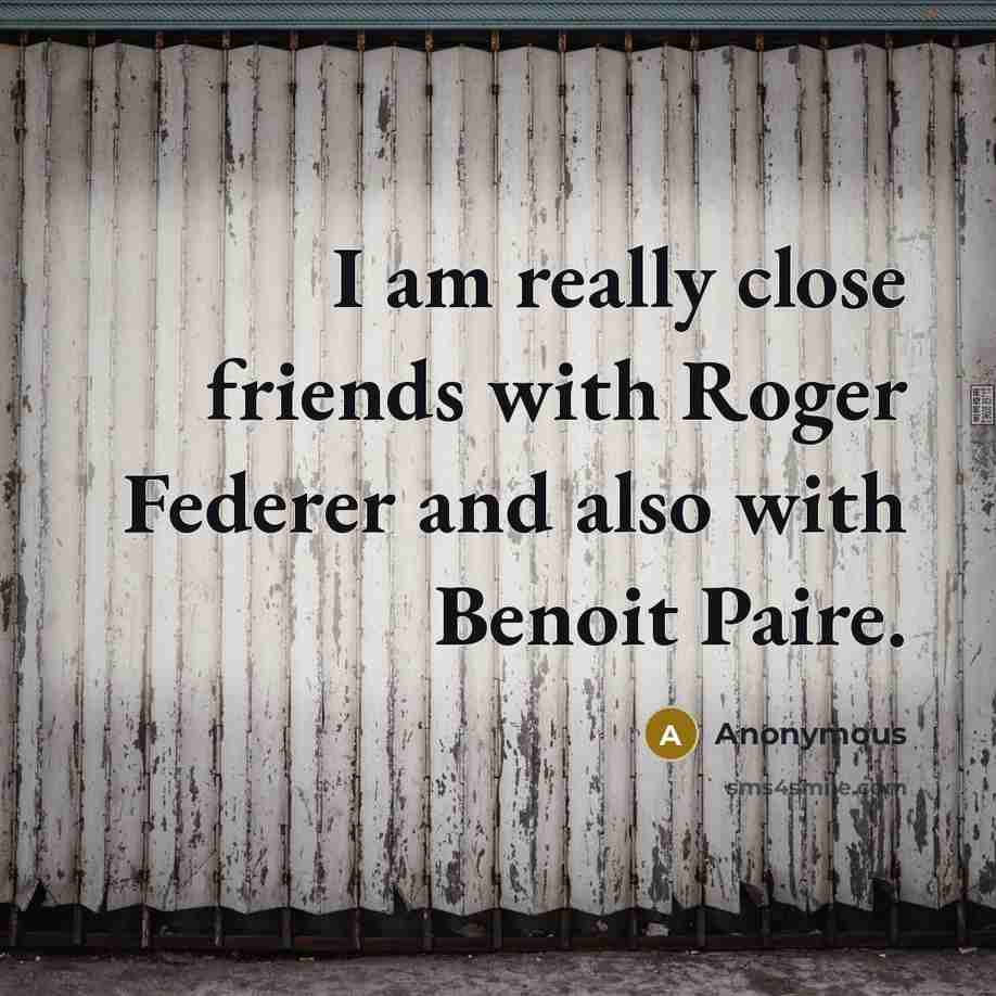 “I am really close friends with Roger Federer and also with Benoit Paire.” quote by Anonymous