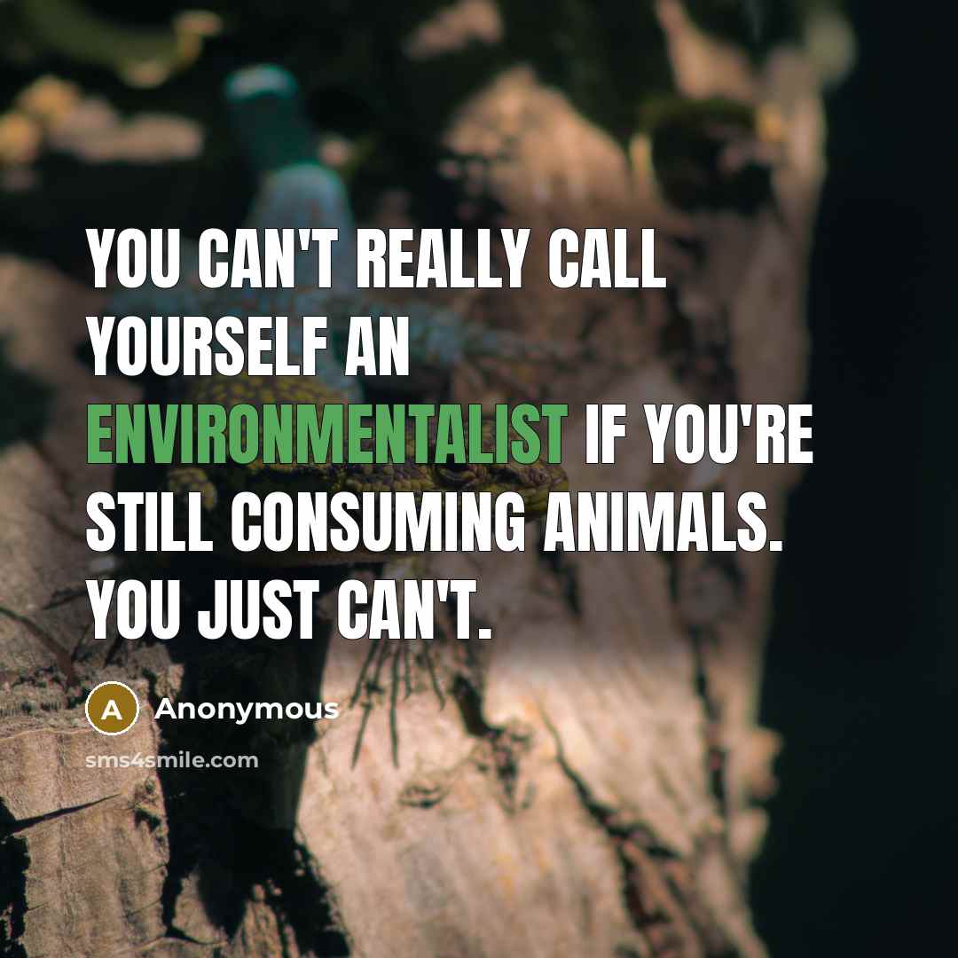 “You can't really call yourself an environmentalist if you're still consuming animals. You just can't.” quote by Anonymous
