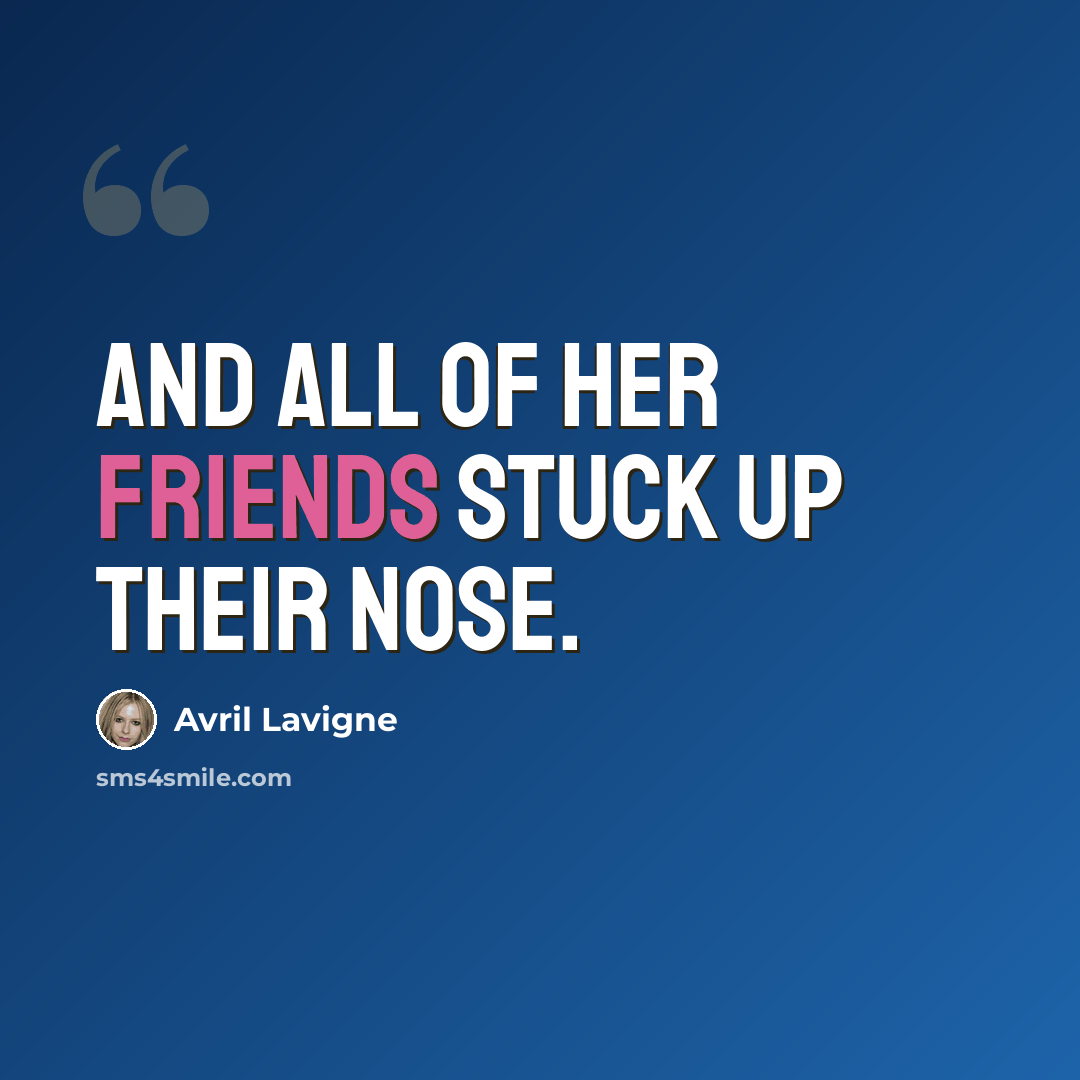 “And all of her friends Stuck up their nose.” quote by Avril Lavigne