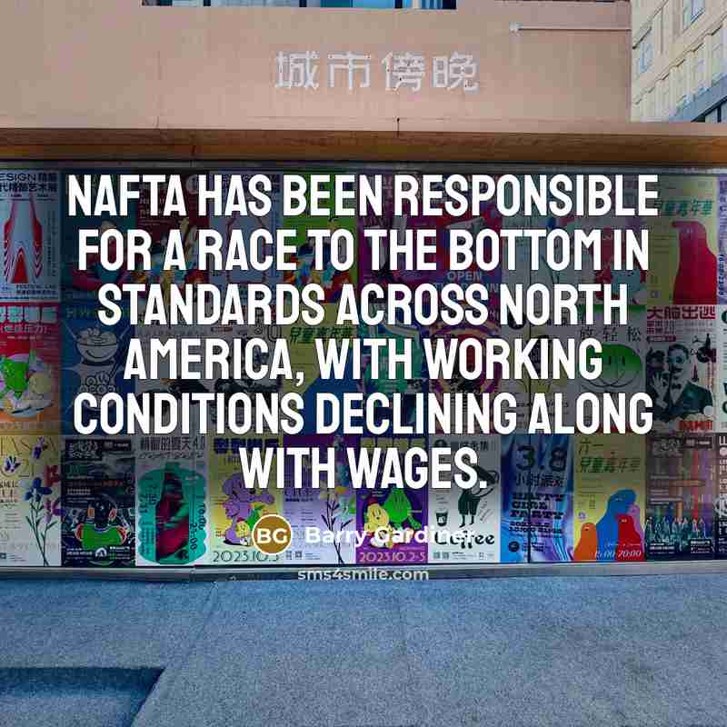 “Nafta has been responsible for a race to the bottom in standards across North America, with working conditions declining along with wages.” quote by Barry Gardiner