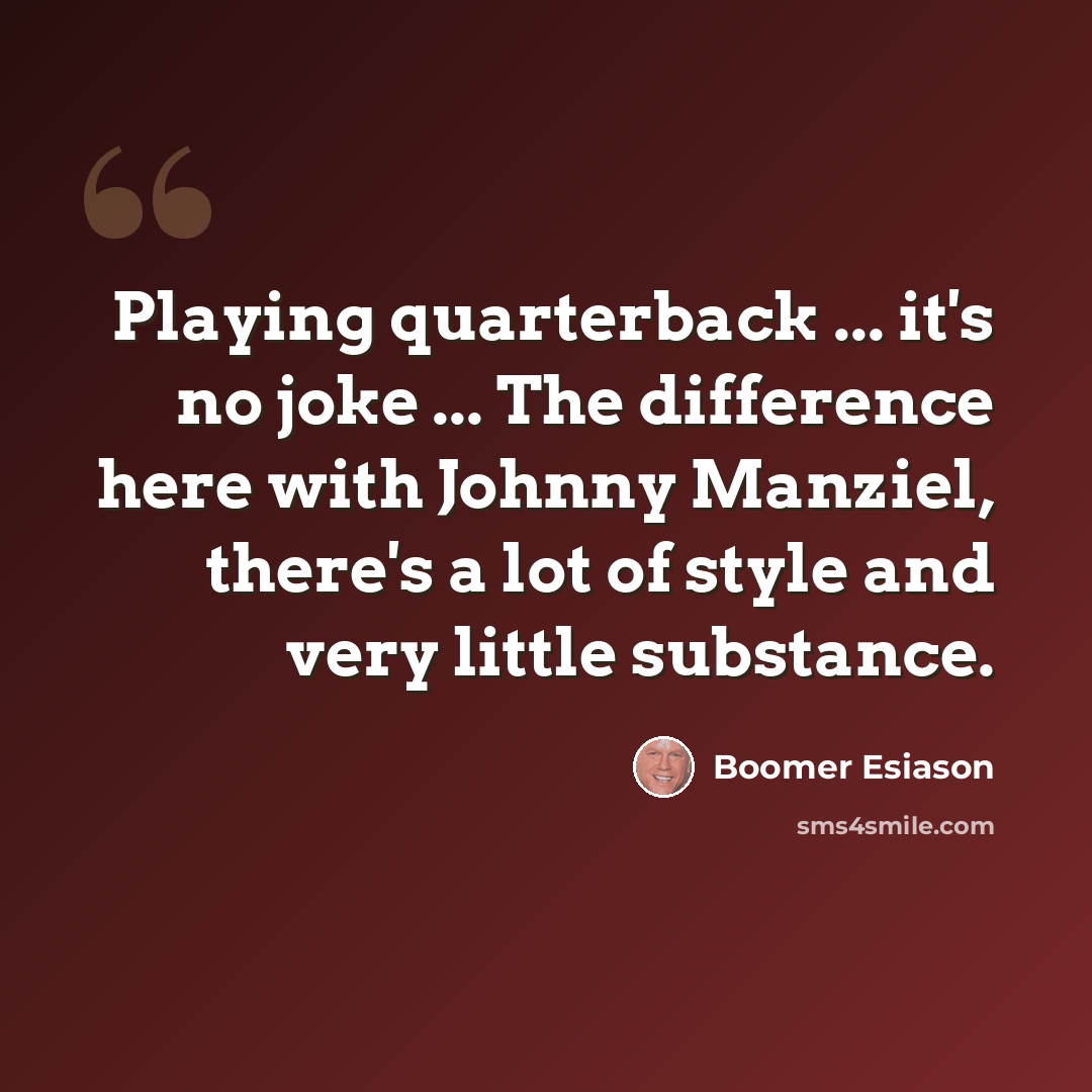 “Playing quarterback ... it's no joke ... The difference here with Johnny Manziel, there's a lot of style and very little substance.” quote by Boomer Esiason