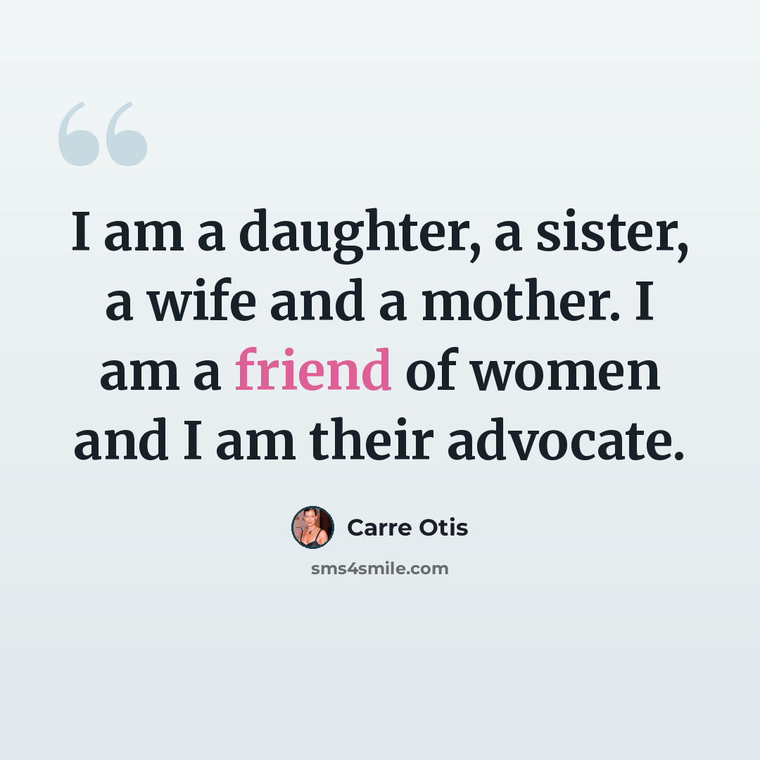 “I am a daughter, a sister, a wife and a mother. I am a friend of women and I am their advocate.” quote by Carre Otis