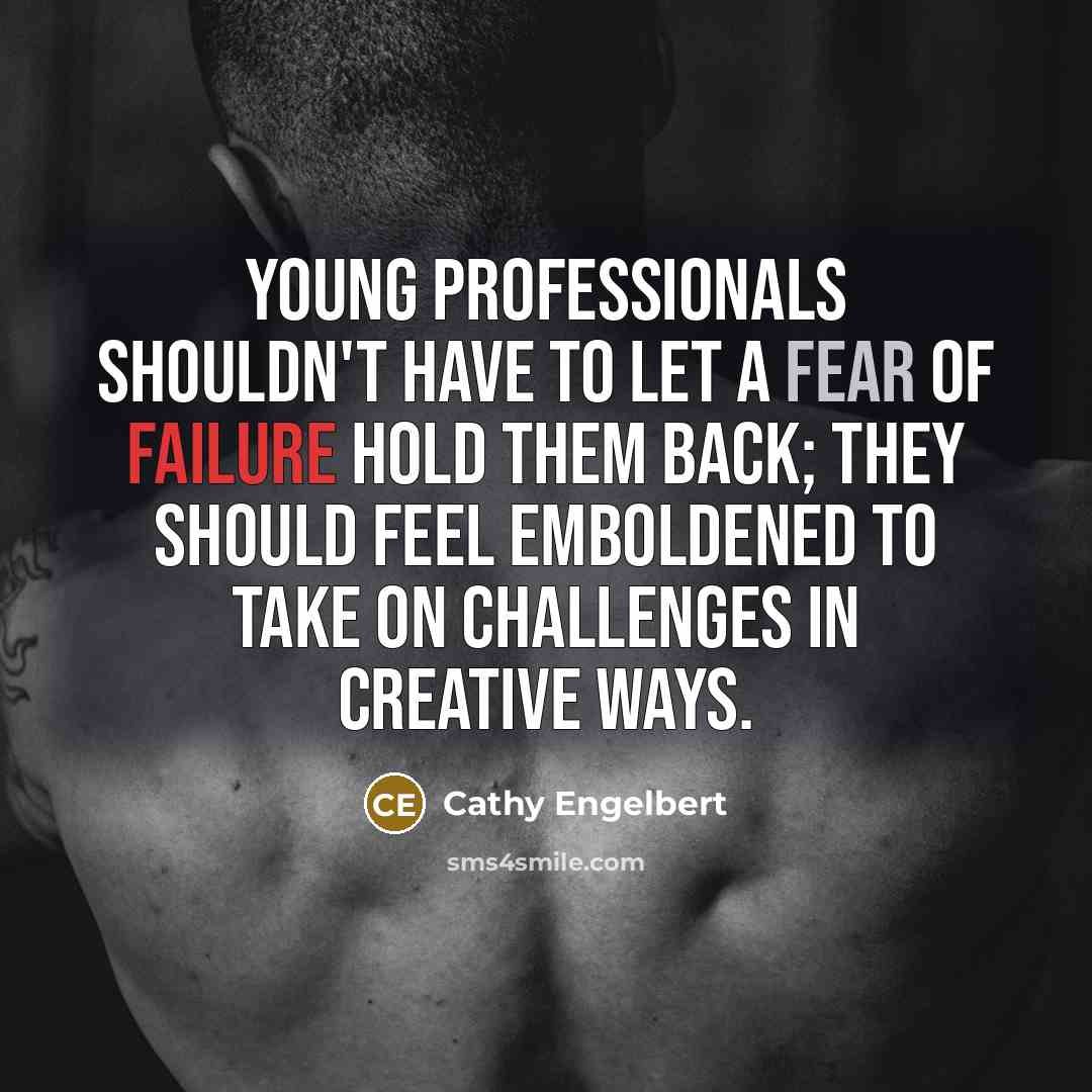 “Young professionals shouldn't have to let a fear of failure hold them back; they should feel emboldened to take on challenges in creative ways.” quote by Cathy Engelbert