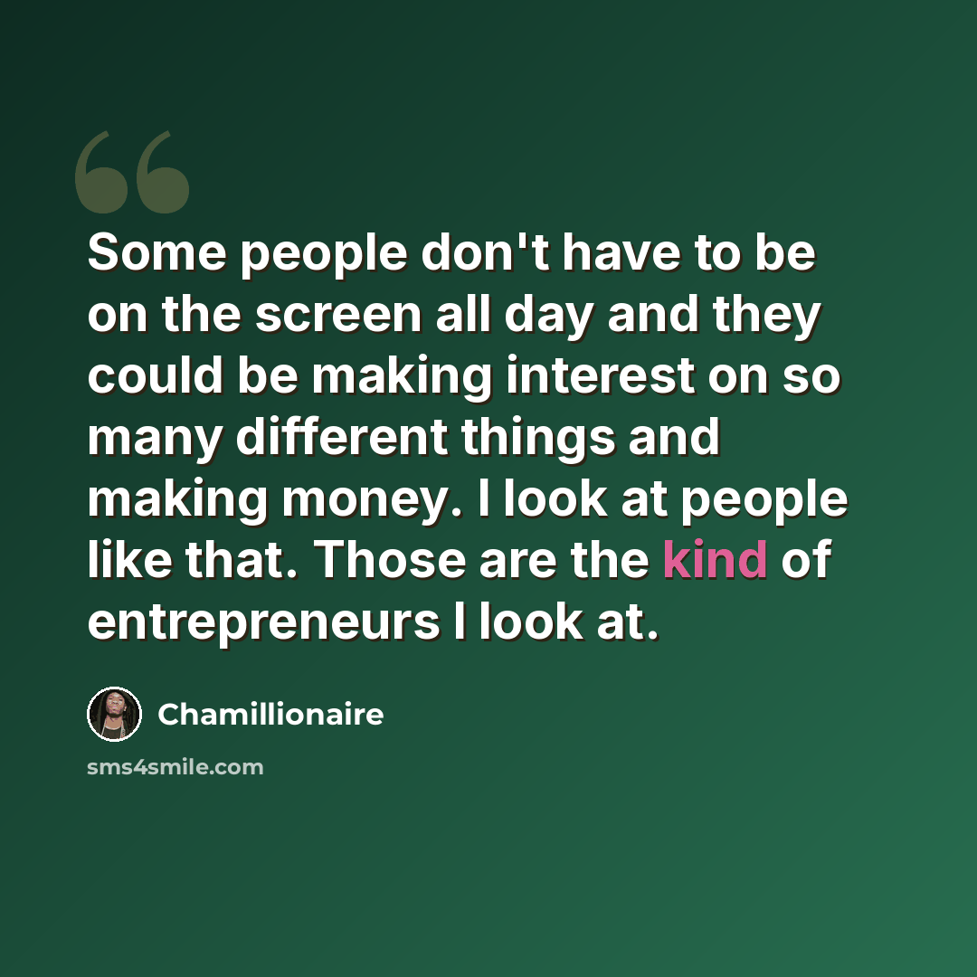 “Some people don't have to be on the screen all day and they could be making interest on so many different things and making money. I look at people like that. Those are the kind of entrepreneurs I look at.” quote by Chamillionaire