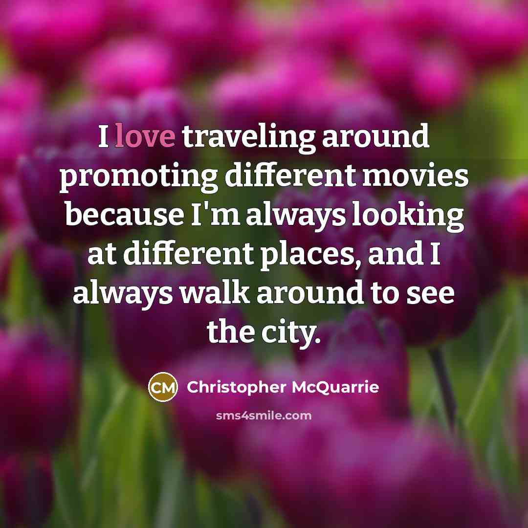 “I love traveling around promoting different movies because I'm always looking at different places, and I always walk around to see the city.” quote by Christopher McQuarrie