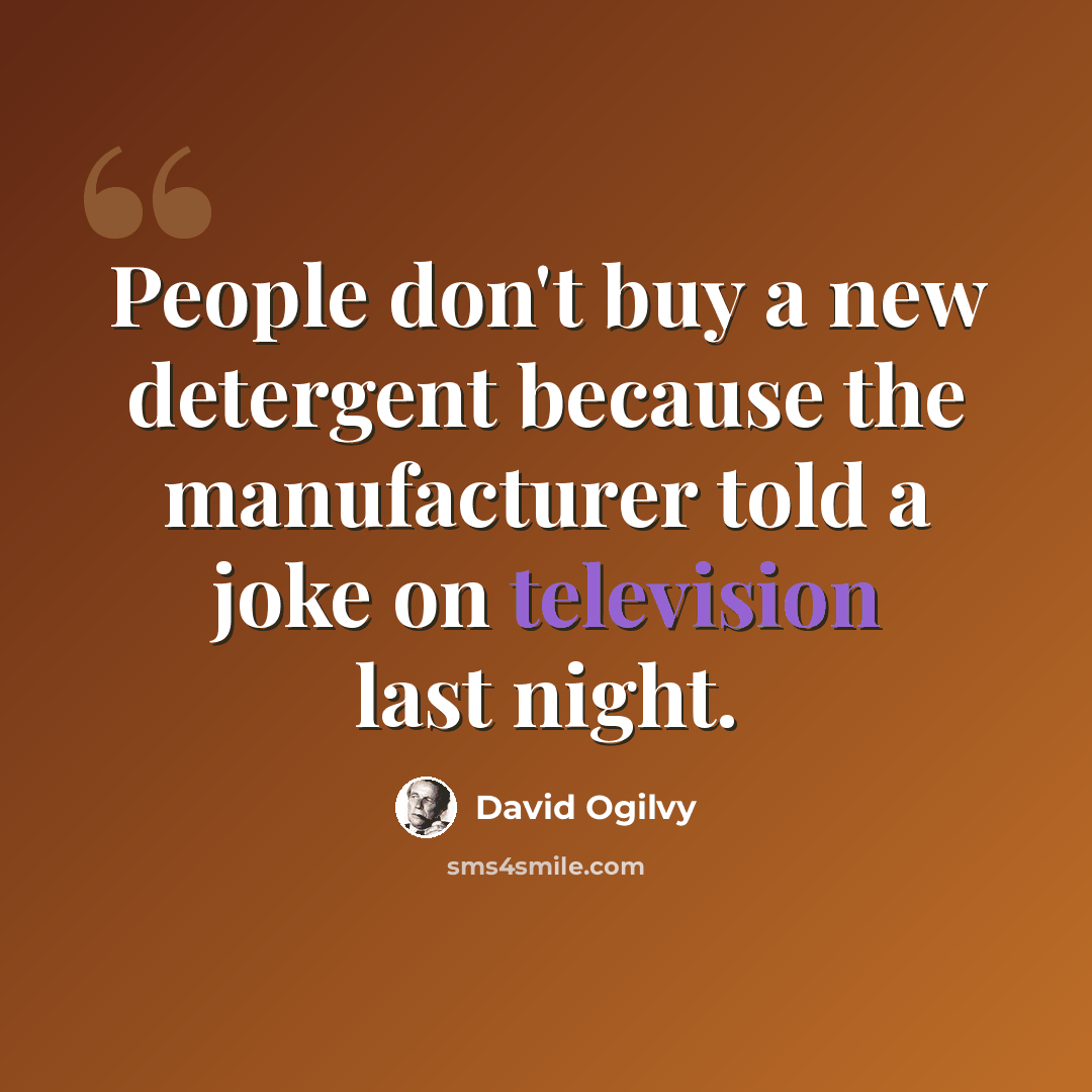 “People don't buy a new detergent because the manufacturer told a joke on television last night.” quote by David Ogilvy
