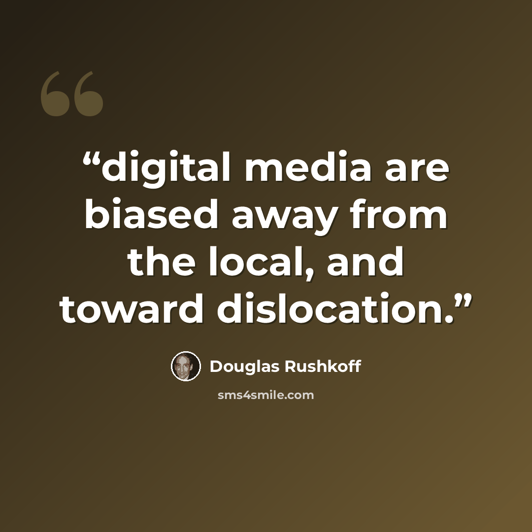 “digital media are biased away from the local, and toward dislocation.” quote by Douglas Rushkoff