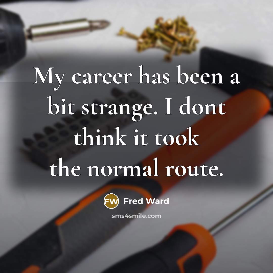 “My career has been a bit strange. I dont think it took the normal route.” quote by Fred Ward